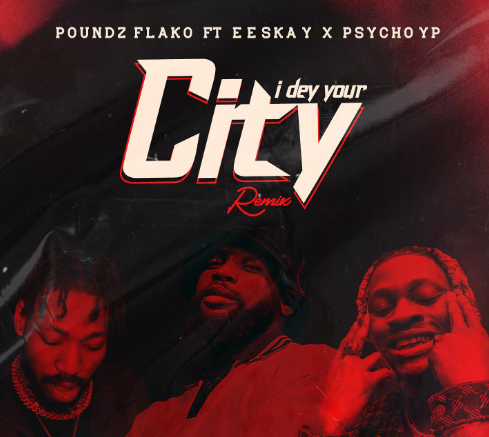 Poundz Flako - I Dey Your City (Remix) Ft Psycho Yp & Eeskay